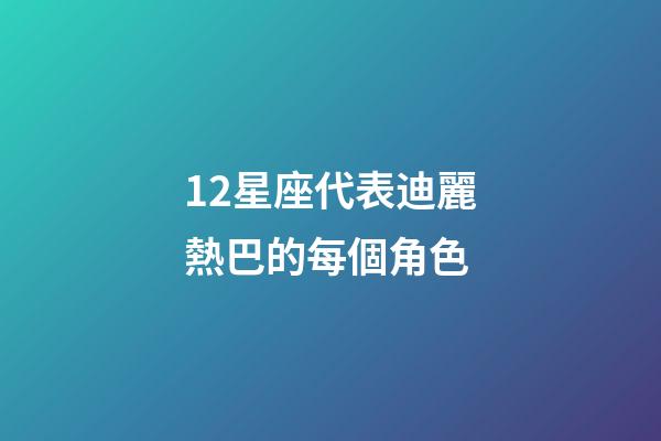 12星座代表迪麗熱巴的每個角色-第1張-星座運勢-玄機派