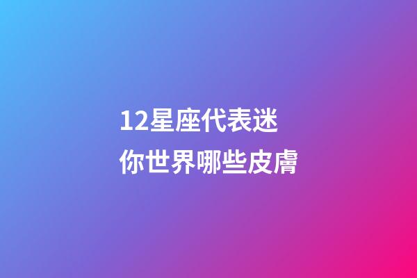 12星座代表迷你世界哪些皮膚-第1張-星座運勢-玄機派