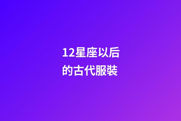 12星座以后的古代服裝-第1張-星座運勢-玄機派