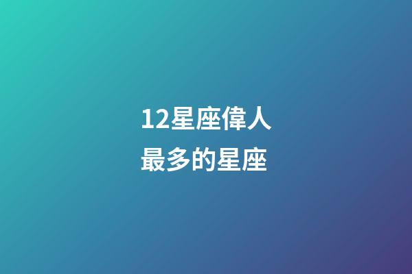 12星座偉人最多的星座-第1張-星座運(yùn)勢-玄機(jī)派