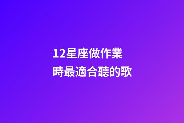 12星座做作業時最適合聽的歌-第1張-星座運勢-玄機派