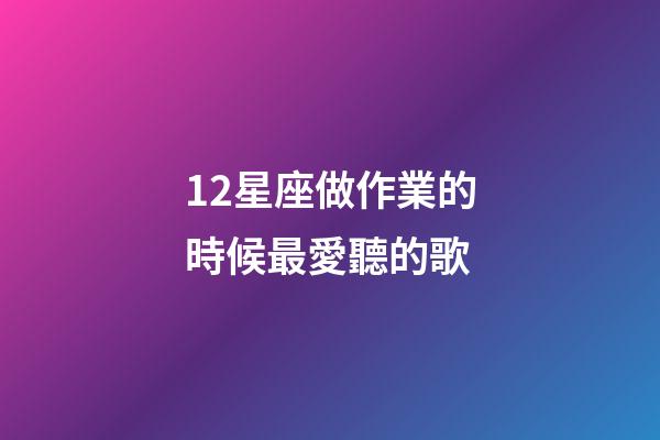 12星座做作業的時候最愛聽的歌-第1張-星座運勢-玄機派