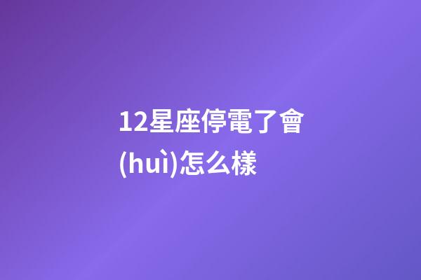 12星座停電了會(huì)怎么樣-第1張-星座運(yùn)勢-玄機(jī)派