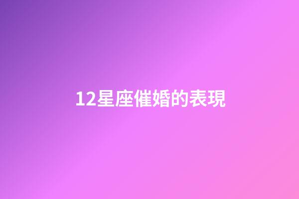 12星座催婚的表現-第1張-星座運勢-玄機派