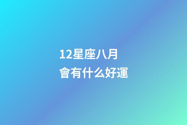 12星座八月會有什么好運-第1張-星座運勢-玄機派