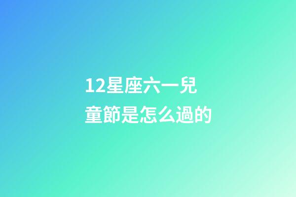 12星座六一兒童節是怎么過的