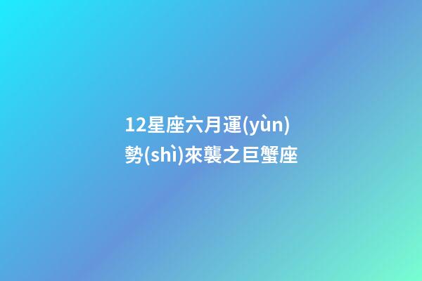 12星座六月運(yùn)勢(shì)來襲之巨蟹座-第1張-星座運(yùn)勢(shì)-玄機(jī)派