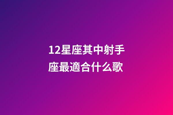 12星座其中射手座最適合什么歌-第1張-星座運勢-玄機派