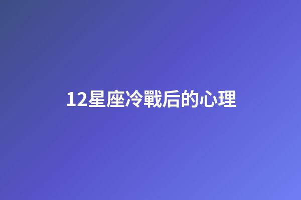 12星座冷戰后的心理-第1張-星座運勢-玄機派