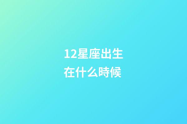 12星座出生在什么時候-第1張-星座運勢-玄機派