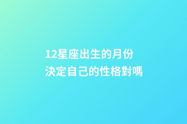 12星座出生的月份決定自己的性格對嗎-第1張-星座運勢-玄機派
