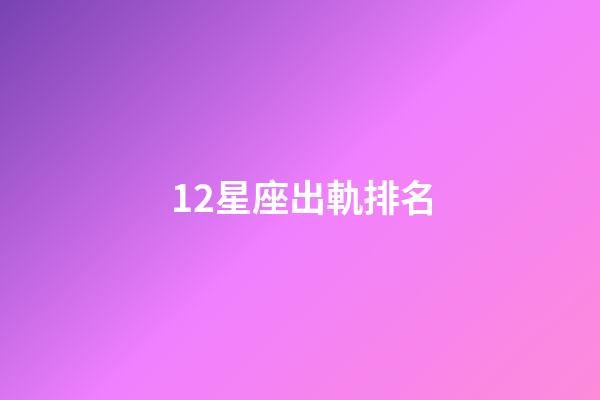 12星座出軌排名-第1張-星座運勢-玄機派