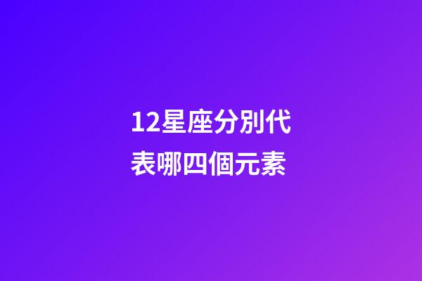 12星座分別代表哪四個元素-第1張-星座運勢-玄機派