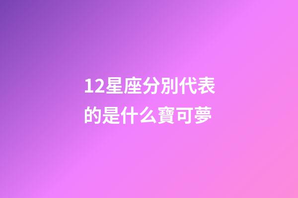 12星座分別代表的是什么寶可夢-第1張-星座運勢-玄機派