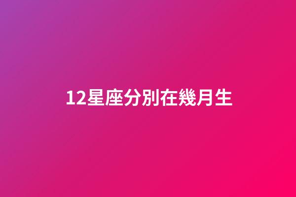 12星座分別在幾月生-第1張-星座運勢-玄機派