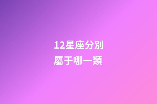 12星座分別屬于哪一類-第1張-星座運勢-玄機派
