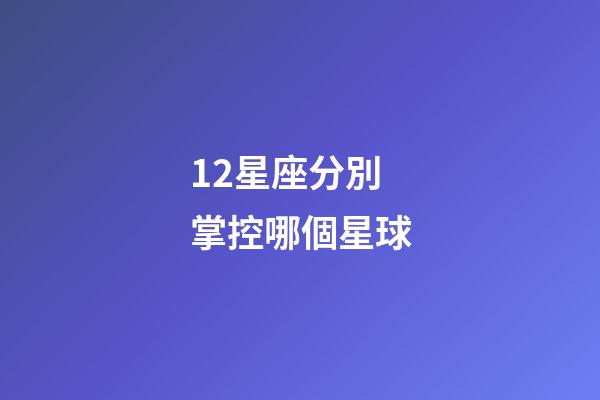 12星座分別掌控哪個星球-第1張-星座運勢-玄機派