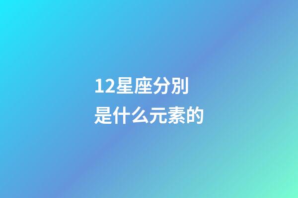 12星座分別是什么元素的-第1張-星座運勢-玄機派