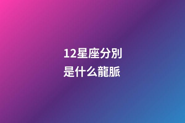 12星座分別是什么龍脈-第1張-星座運勢-玄機派