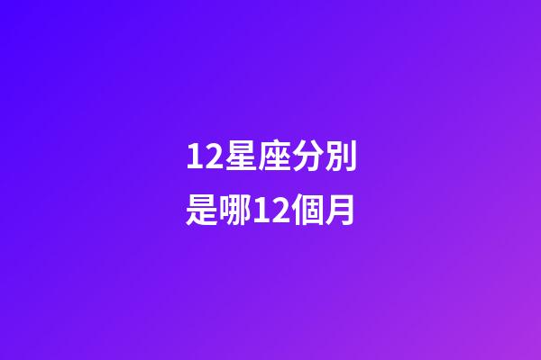12星座分別是哪12個月-第1張-星座運勢-玄機派