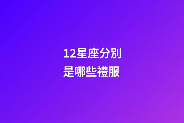 12星座分別是哪些禮服-第1張-星座運勢-玄機派