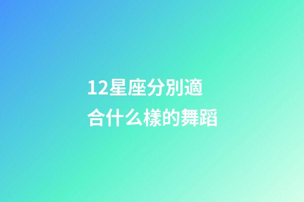 12星座分別適合什么樣的舞蹈-第1張-星座運勢-玄機派