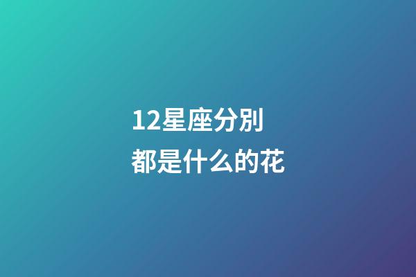 12星座分別都是什么的花