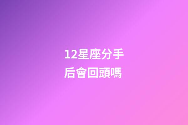 12星座分手后會回頭嗎-第1張-星座運勢-玄機(jī)派