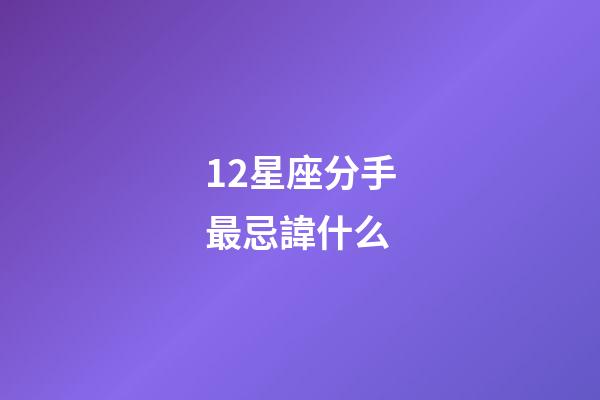 12星座分手最忌諱什么-第1張-星座運勢-玄機派