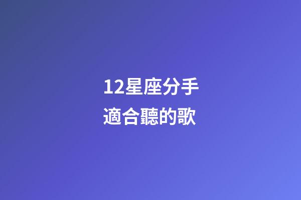 12星座分手適合聽的歌-第1張-星座運(yùn)勢(shì)-玄機(jī)派