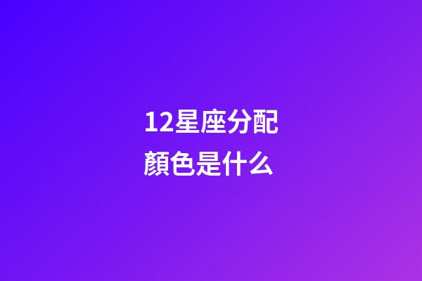 12星座分配顏色是什么-第1張-星座運勢-玄機派