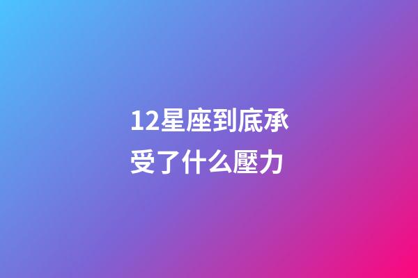 12星座到底承受了什么壓力-第1張-星座運(yùn)勢-玄機(jī)派