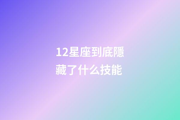 12星座到底隱藏了什么技能-第1張-星座運勢-玄機派