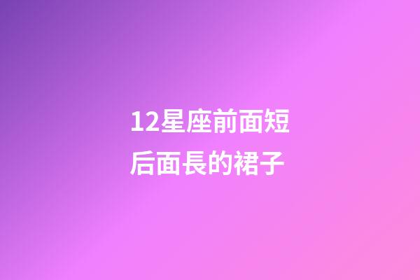 12星座前面短后面長的裙子-第1張-星座運勢-玄機派