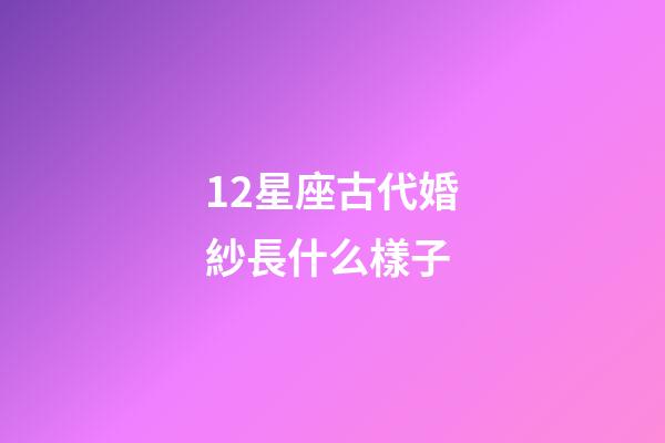 12星座古代婚紗長什么樣子-第1張-星座運勢-玄機派