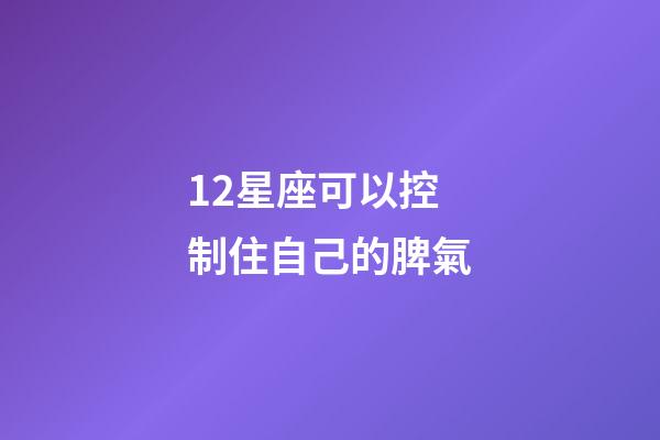 12星座可以控制住自己的脾氣-第1張-星座運勢-玄機派