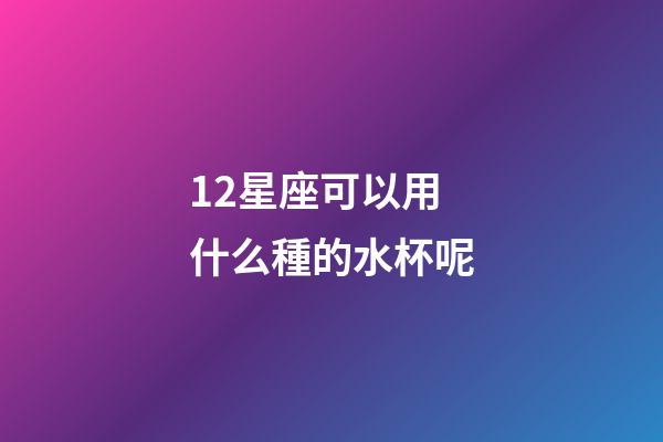 12星座可以用什么種的水杯呢