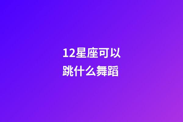 12星座可以跳什么舞蹈-第1張-星座運勢-玄機派