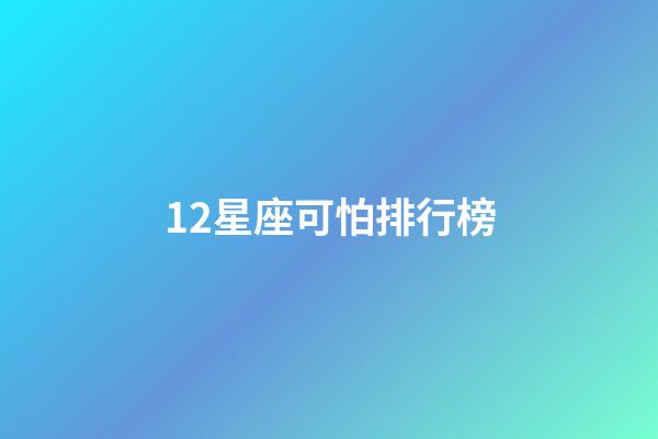 12星座可怕排行榜-第1張-星座運勢-玄機(jī)派
