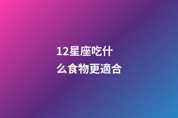 12星座吃什么食物更適合-第1張-星座運(yùn)勢-玄機(jī)派