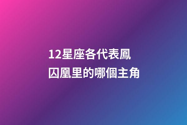 12星座各代表鳳囚凰里的哪個主角-第1張-星座運勢-玄機派