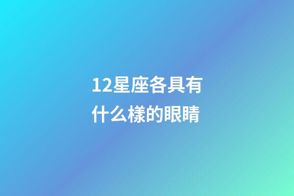 12星座各具有什么樣的眼睛-第1張-星座運勢-玄機派