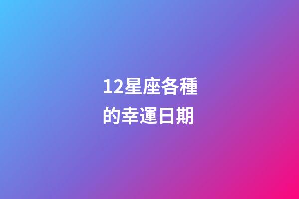 12星座各種的幸運日期-第1張-星座運勢-玄機派
