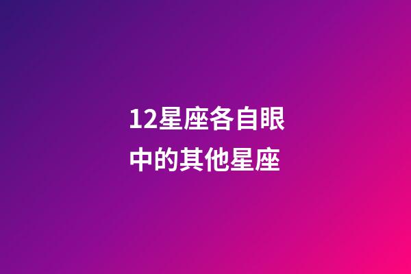 12星座各自眼中的其他星座-第1張-星座運勢-玄機派