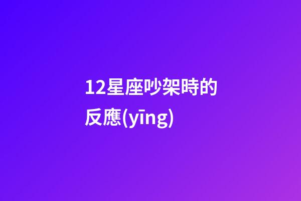 12星座吵架時的反應(yīng)-第1張-星座運勢-玄機派