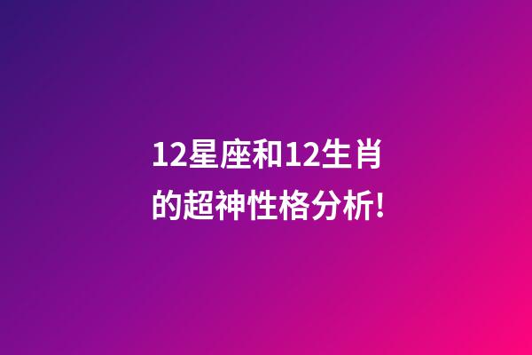 12星座和12生肖的超神性格分析!-第1張-觀點-玄機派