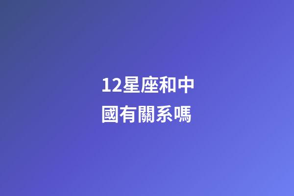 12星座和中國有關系嗎-第1張-星座運勢-玄機派