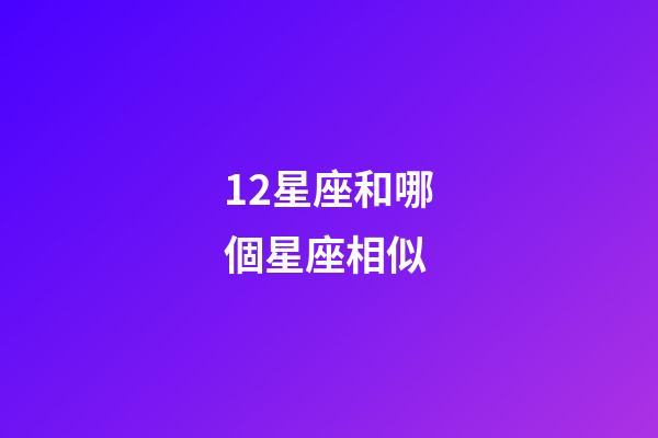 12星座和哪個星座相似-第1張-星座運勢-玄機派