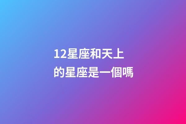 12星座和天上的星座是一個嗎-第1張-星座運勢-玄機派