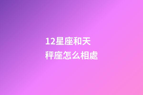 12星座和天秤座怎么相處-第1張-星座運勢-玄機派